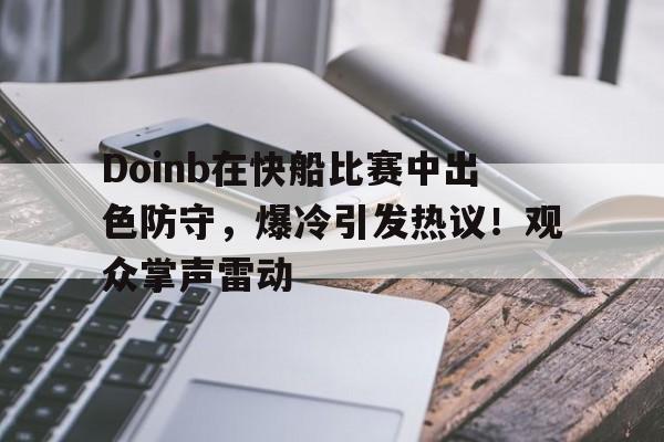 开云体育动态的重要平台-Doinb在快船比赛中出色防守,爆冷引发热议!观众掌声雷动-开云体育动态的重要平台