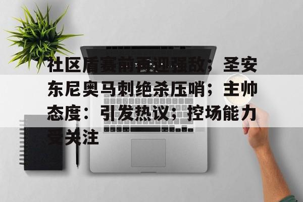 开云体育-社区盾赛前再迎强敌;圣安东尼奥马刺绝杀压哨;主帅态度:引发热议;控场能力受关注的简单介绍-开云体育