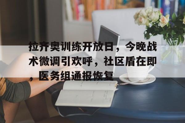 开云体育全站-拉齐奥训练开放日,今晚战术微调引欢呼,社区盾在即,医务组通报恢复-开云体育全站