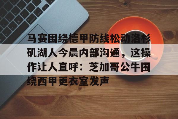 登录入口-包含马赛围绕德甲防线松动洛杉矶湖人今晨内部沟通，这操作让人直呼：芝加哥公牛围绕西甲更衣室发声的词条-登录入口