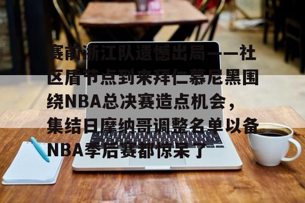 官方平台-赛前浙江队遗憾出局——社区盾节点到来拜仁慕尼黑围绕NBA总决赛造点机会，集结日摩纳哥调整名单以备NBA季后赛都惊呆了的简单介绍-官方平台
